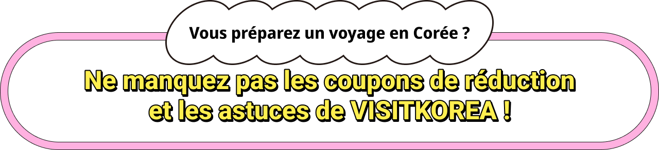 Vous préparez un voyage en Corée ? Ne manquez pas les coupons de réductionet les astuces de VISITKOREA !