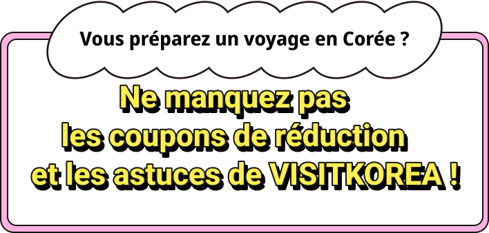 Vous préparez un voyage en Corée ? Ne manquez pas les coupons de réductionet les astuces de VISITKOREA !